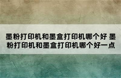 墨粉打印机和墨盒打印机哪个好 墨粉打印机和墨盒打印机哪个好一点